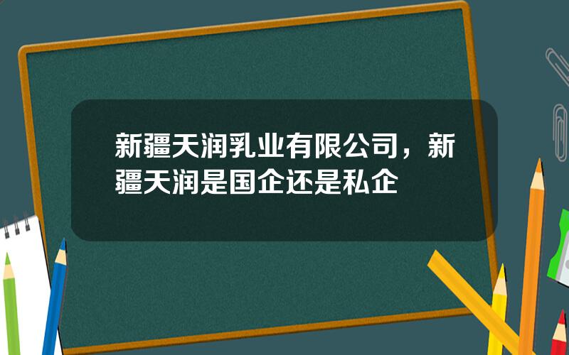 新疆天润乳业有限公司，新疆天润是国企还是私企