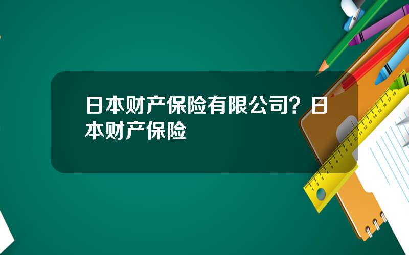 日本财产保险有限公司？日本财产保险