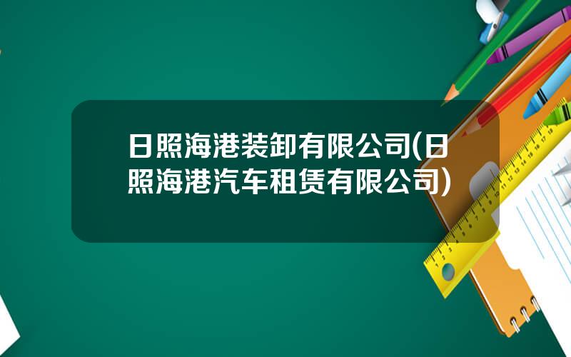 日照海港装卸有限公司(日照海港汽车租赁有限公司)