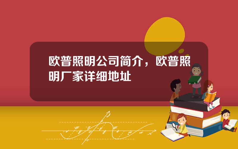 欧普照明公司简介，欧普照明厂家详细地址