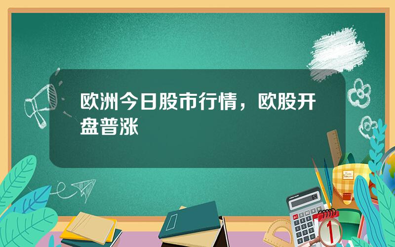 欧洲今日股市行情，欧股开盘普涨
