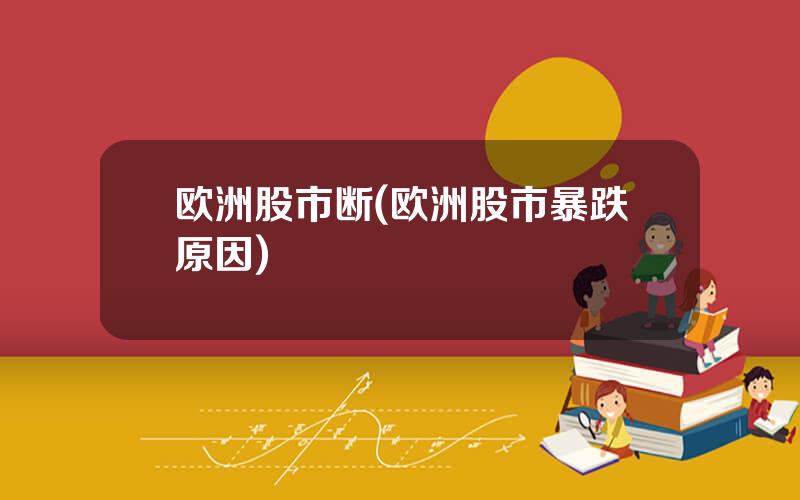欧洲股市断(欧洲股市暴跌原因)
