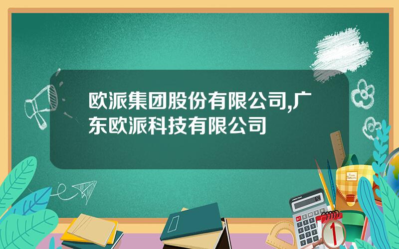 欧派集团股份有限公司,广东欧派科技有限公司