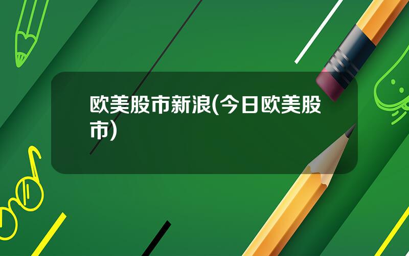 欧美股市新浪(今日欧美股市)
