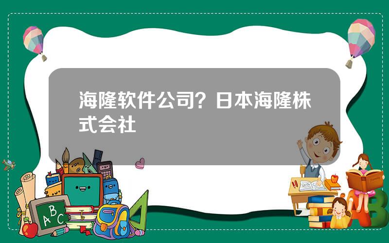 海隆软件公司？日本海隆株式会社