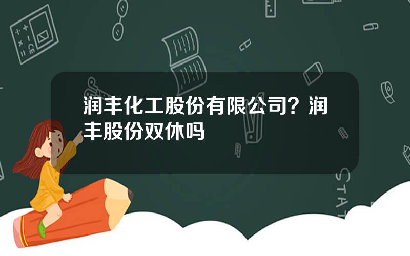 润丰化工股份有限公司？润丰股份双休吗