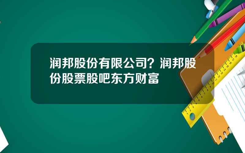 润邦股份有限公司？润邦股份股票股吧东方财富