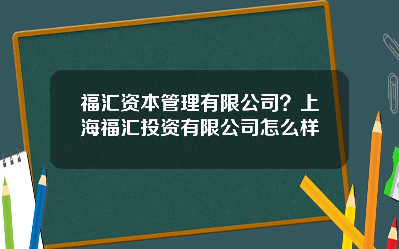 福汇资本管理有限公司？上海福汇投资有限公司怎么样