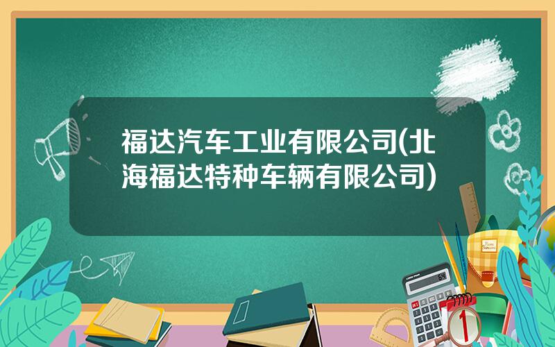 福达汽车工业有限公司(北海福达特种车辆有限公司)