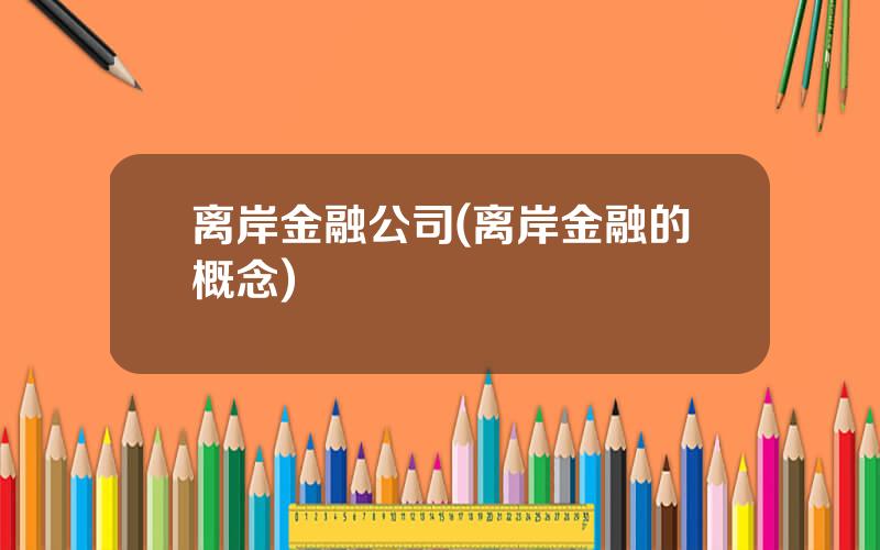 离岸金融公司(离岸金融的概念)