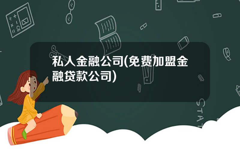 私人金融公司(免费加盟金融贷款公司)