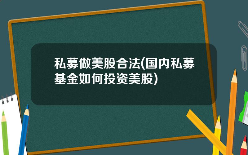 私募做美股合法(国内私募基金如何投资美股)