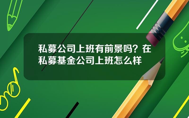 私募公司上班有前景吗？在私募基金公司上班怎么样