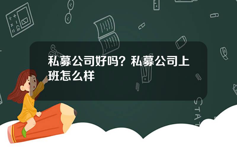 私募公司好吗？私募公司上班怎么样