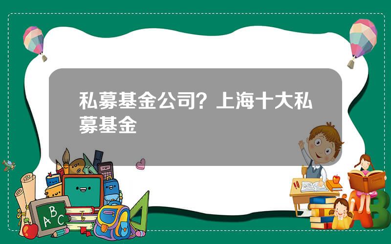 私募基金公司？上海十大私募基金