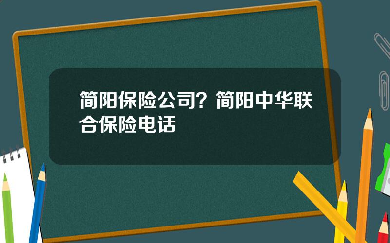 简阳保险公司？简阳中华联合保险电话